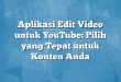 Aplikasi Edit Video untuk YouTube: Pilih yang Tepat untuk Konten Anda