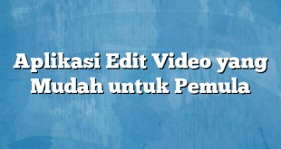 Aplikasi Edit Video yang Mudah untuk Pemula