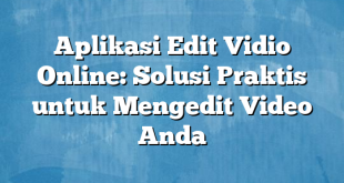 Aplikasi Edit Vidio Online: Solusi Praktis untuk Mengedit Video Anda