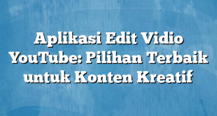 Aplikasi Edit Vidio YouTube: Pilihan Terbaik untuk Konten Kreatif