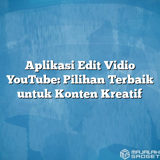 Aplikasi Edit Vidio Youtube Pilihan Terbaik Untuk Konten Kreatif Majalah Gadget 1898