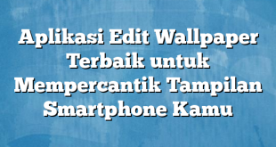 Aplikasi Edit Wallpaper Terbaik untuk Mempercantik Tampilan Smartphone Kamu