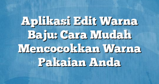 Aplikasi Edit Warna Baju: Cara Mudah Mencocokkan Warna Pakaian Anda