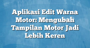 Aplikasi Edit Warna Motor: Mengubah Tampilan Motor Jadi Lebih Keren