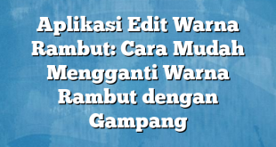 Aplikasi Edit Warna Rambut: Cara Mudah Mengganti Warna Rambut dengan Gampang