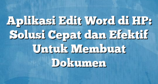 Aplikasi Edit Word di HP: Solusi Cepat dan Efektif Untuk Membuat Dokumen