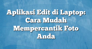 Aplikasi Edit di Laptop: Cara Mudah Mempercantik Foto Anda