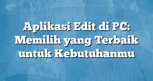 Aplikasi Edit di PC: Memilih yang Terbaik untuk Kebutuhanmu