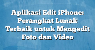 Aplikasi Edit iPhone: Perangkat Lunak Terbaik untuk Mengedit Foto dan Video