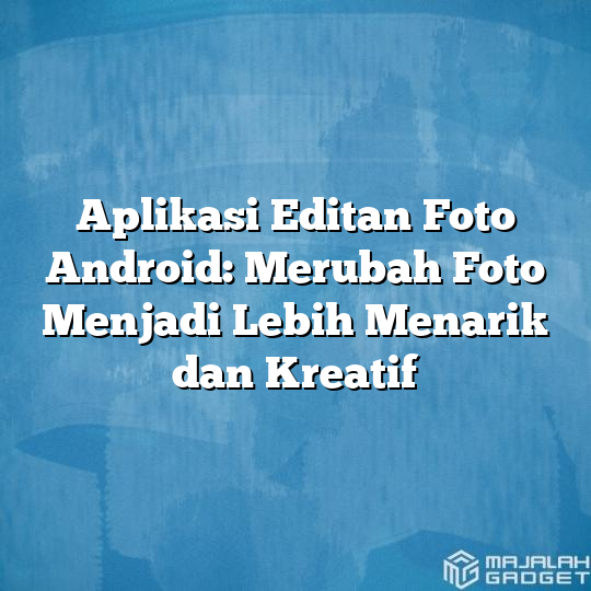 Aplikasi Editan Foto Android Merubah Foto Menjadi Lebih Menarik Dan Kreatif Majalah Gadget 0187