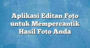 Aplikasi Editan Foto untuk Mempercantik Hasil Foto Anda