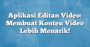 Aplikasi Editan Video: Membuat Konten Video Lebih Menarik!