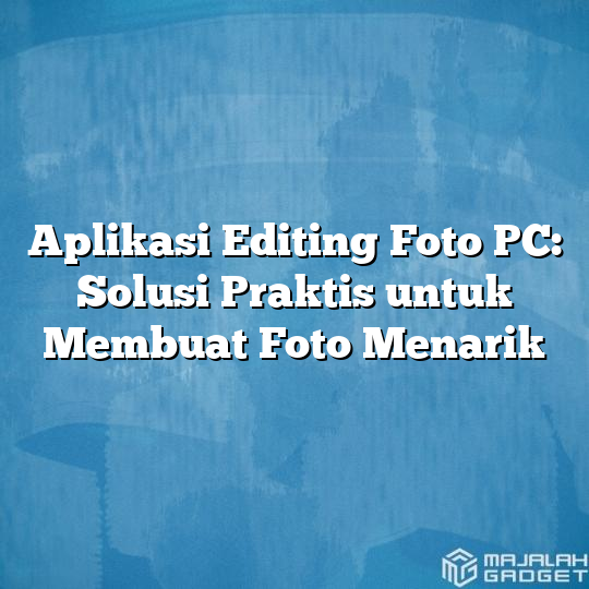 Aplikasi Editing Foto Pc Solusi Praktis Untuk Membuat Foto Menarik Majalah Gadget 1756