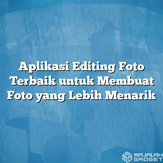 Aplikasi Editing Foto Terbaik Untuk Membuat Foto Yang Lebih Menarik Majalah Gadget 4331