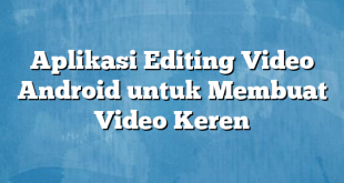 Aplikasi Editing Video Android untuk Membuat Video Keren