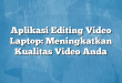Aplikasi Editing Video Laptop: Meningkatkan Kualitas Video Anda