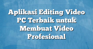 Aplikasi Editing Video PC Terbaik untuk Membuat Video Profesional