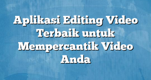 Aplikasi Editing Video Terbaik untuk Mempercantik Video Anda