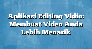 Aplikasi Editing Vidio: Membuat Video Anda Lebih Menarik