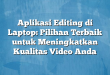 Aplikasi Editing di Laptop: Pilihan Terbaik untuk Meningkatkan Kualitas Video Anda