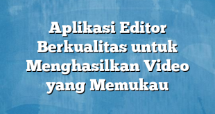 Aplikasi Editor Berkualitas untuk Menghasilkan Video yang Memukau