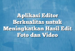 Aplikasi Editor Berkualitas untuk Meningkatkan Hasil Edit Foto dan Video