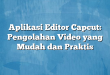 Aplikasi Editor Capcut: Pengolahan Video yang Mudah dan Praktis