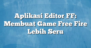 Aplikasi Editor FF: Membuat Game Free Fire Lebih Seru