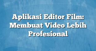 Aplikasi Editor Film: Membuat Video Lebih Profesional