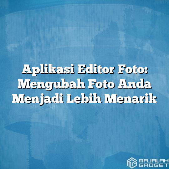 Aplikasi Editor Foto Mengubah Foto Anda Menjadi Lebih Menarik Majalah Gadget 0938