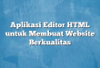 Aplikasi Editor HTML untuk Membuat Website Berkualitas