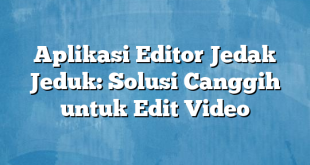 Aplikasi Editor Jedak Jeduk: Solusi Canggih untuk Edit Video