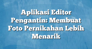 Aplikasi Editor Pengantin: Membuat Foto Pernikahan Lebih Menarik