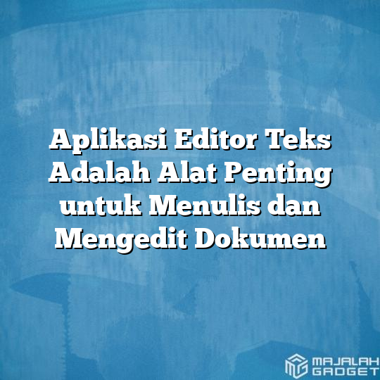 Aplikasi Editor Teks Adalah Alat Penting untuk Menulis dan Mengedit