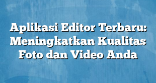 Aplikasi Editor Terbaru: Meningkatkan Kualitas Foto dan Video Anda