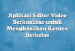 Aplikasi Editor Video Berkualitas untuk Menghasilkan Konten Berkelas