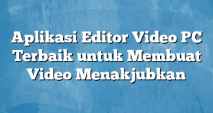 Aplikasi Editor Video PC Terbaik untuk Membuat Video Menakjubkan