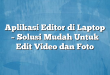Aplikasi Editor di Laptop – Solusi Mudah Untuk Edit Video dan Foto