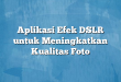 Aplikasi Efek DSLR untuk Meningkatkan Kualitas Foto