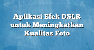 Aplikasi Efek DSLR untuk Meningkatkan Kualitas Foto