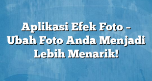 Aplikasi Efek Foto – Ubah Foto Anda Menjadi Lebih Menarik!