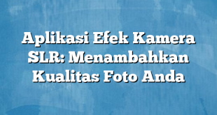 Aplikasi Efek Kamera SLR: Menambahkan Kualitas Foto Anda