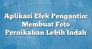 Aplikasi Efek Pengantin: Membuat Foto Pernikahan Lebih Indah