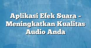 Aplikasi Efek Suara – Meningkatkan Kualitas Audio Anda