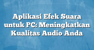 Aplikasi Efek Suara untuk PC: Meningkatkan Kualitas Audio Anda