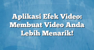 Aplikasi Efek Video: Membuat Video Anda Lebih Menarik!