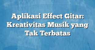 Aplikasi Effect Gitar: Kreativitas Musik yang Tak Terbatas