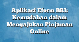 Aplikasi Eform BRI: Kemudahan dalam Mengajukan Pinjaman Online