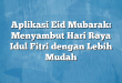 Aplikasi Eid Mubarak: Menyambut Hari Raya Idul Fitri dengan Lebih Mudah