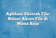 Aplikasi Ekstrak File: Solusi Akses File di Mana Saja